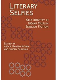 Literary Selfies: Self-Identity in Indian Muslim English Fiction by Abdur Raheem Kidwai and Sherin Shervani