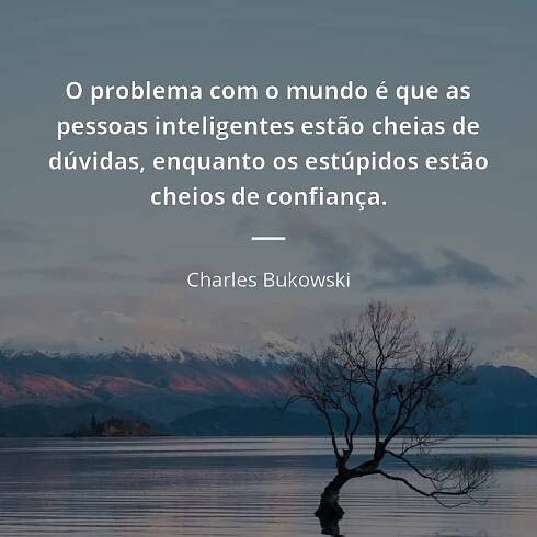O problema com o mundo é que as pessoas inteligentes estão...