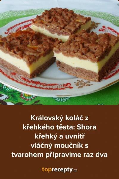 Královský koláč z křehkého těsta: Shora křehký a uvnitř vláčný moučník s tvarohem připravíme raz dva