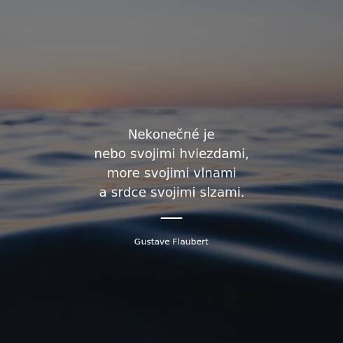 Gustave Flaubert citát: „Nekonečné je nebo svojimi hviezdami, more svojimi vlnami a srdce svojimi slzami.“