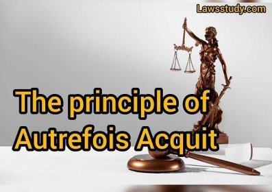 The principle of Autrefois Acquit - LAWS STUDY