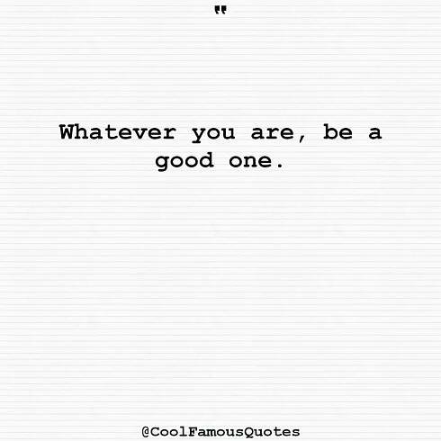 Whatever you are, be a good one.