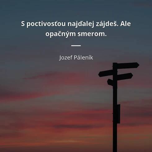 S poctivosťou najďalej zájdeš. Ale opačným smerom.