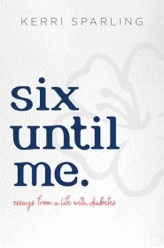 Six Until Me: Essays from a life with diabetes - Kerri Sparling, author
