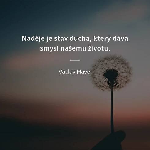 Václav Havel citát: „Naděje je stav ducha, který dává smysl našemu životu.“