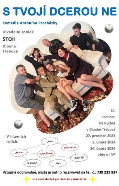 Divadelní spolek STOH vás srdečně zve na poslední představení komedie Antonína Procházky, "S TVOJÍ DCEROU NE". Nezapomenutelný večer plný humoru a skvělého herectví na vás bude připraven v sobotu 24.02.2024.
Vstupné je dobrovolné, poslední volná místa je nutno rezervovat na telefonu: 739 231 937.