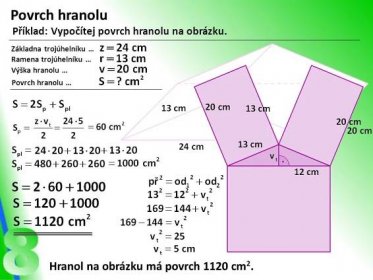 Příklad: Vypočítej povrch hranolu na obrázku. Základna trojúhelníku … Ramena trojúhelníku … Výška hranolu … Povrch hranolu … Hranol na obrázku má povrch 1120 cm2.