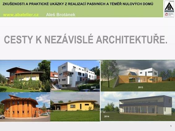 1
2013
2014
ZKUŠENOSTI A PRAKTICKÉ UKÁZKY Z REALIZACÍ PASIVNÍCH A TÉMĚŘ NULOVÝCH DOMŮ
www.abatelier.cz Aleš Brotánek
2012
CESTY K NEZÁVISLÉ ARCHITEKTUŘE.
 