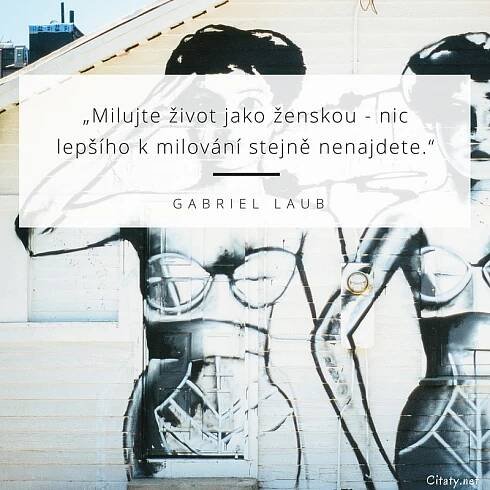 Milujte život jako ženskou - nic lepšího k milování stejně...