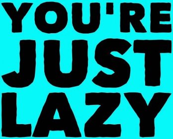 You're just lazy