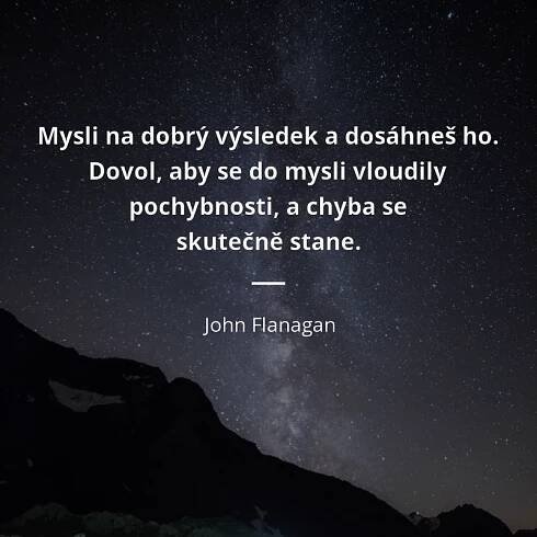 John Flanagan citát: „Mysli na dobrý výsledek a dosáhneš ho. Dovol, aby se do mysli vloudily pochybnosti, a chyba se skutečně stane.“