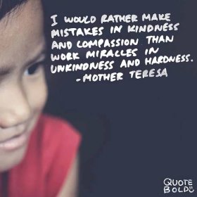 laskavost citáty - matka Tereza "Raději budu dělat chyby v laskavosti a soucitu, než dělat zázraky v nelaskavosti a tvrdosti."