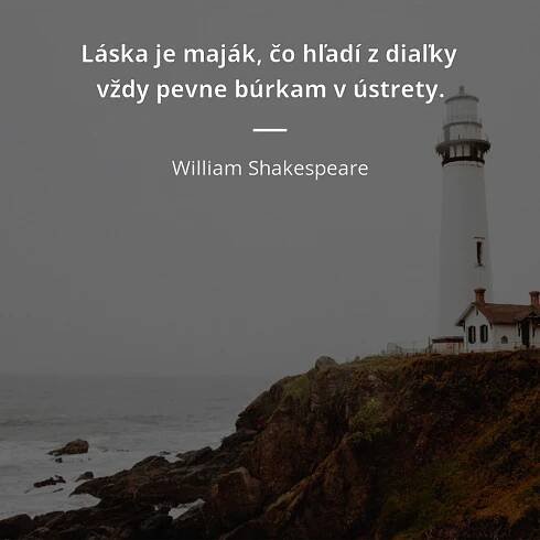 Láska je maják, čo hľadí z diaľky vždy pevne búrkam v...