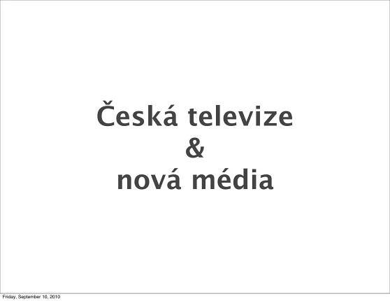 Česká televize
                                   &
                              nová média



Friday, September 10, 2010
 
