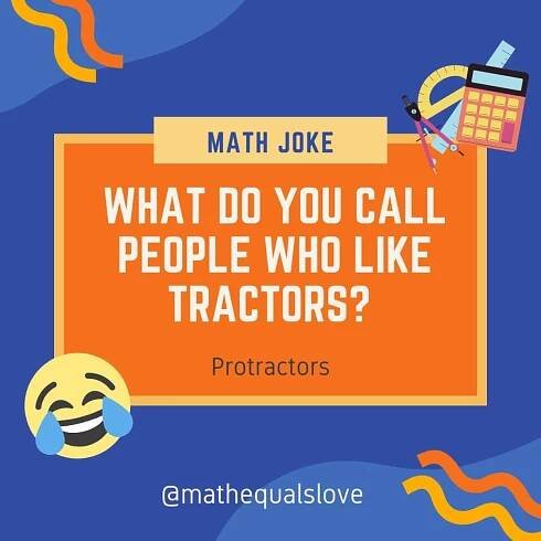Math Joke: What do you call people who like tractors? Protractors. 