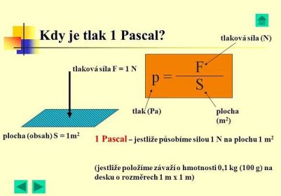 1 Pascal – jestliže působíme silou 1 N na plochu 1 m2. (jestliže položíme závaží o hmotnosti 0,1 kg (100 g) na desku o rozměrech 1 m x 1 m)