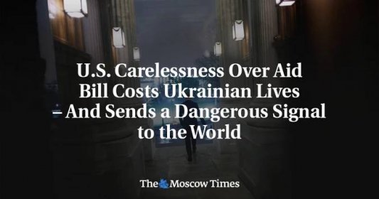 U.S. Carelessness Over Aid Bill Costs Ukrainian Lives – And Sends a Dangerous Signal to the World