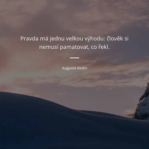 Auguste Rodin citát: „Pravda má jednu velkou výhodu: člověk si nemusí pamatovat, co řekl.“