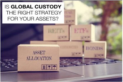 Is Global Custody the right strategy for your assets?