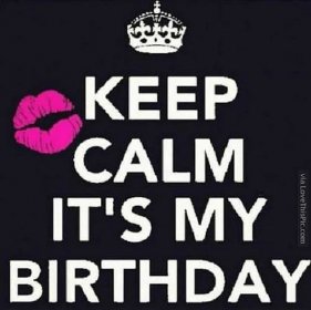 "Keep calm it's my birthday."