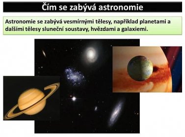 Astronomie se zabývá vesmírnými tělesy, například planetami a dalšími tělesy sluneční soustavy, hvězdami a galaxiemi.