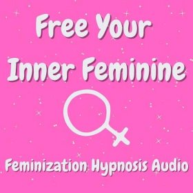 Free Your Inner Feminine (Feminization Hypnosis Audio)