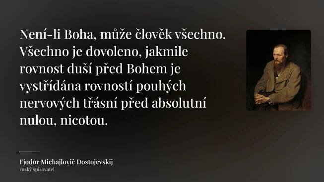 Fjodor Michajlovič Dostojevskij citát: „Není-li Boha, může člověk všechno. Všechno je dovoleno, jakmile rovnost duší před Bohem je vystřídána rovností pouhých nervových třásní před absolutní nulou, nicotou.“