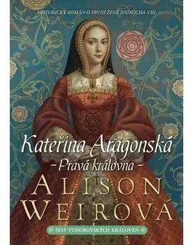 Kateřina Aragonská: Pravá královna - Alison Weirová (2021, pevná)