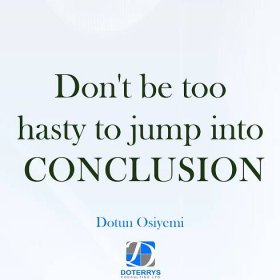 DO NOT BE TOO HASTY TO JUMP TO A CONCLUSION