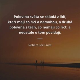 Robert Lee Frost citát: „Polovina světa se skládá z lidí, kteří mají co říci a nemohou, a druhá polovina z těch, co nemají co říct, a neustále o tom povídají.“