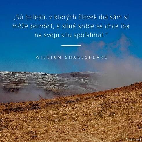 William Shakespeare citát: „Sú bolesti, v ktorých človek iba sám si môže pomôcť, a silné srdce sa chce iba na svoju silu spoľahnúť.“