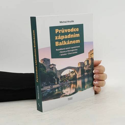 Michal Hrušík Průvodce západním Balkánem. Rozdělené země i společnost : Bosna a Hercegovina, Srbsko, Chorvatsko