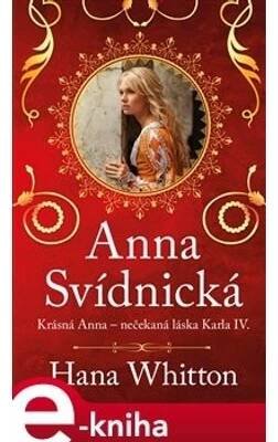 Anna Svídnická – Krásná Anna – nečekaná láska Karla IV. - Hana Whitton