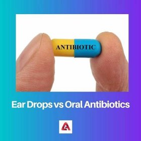 Ear Drops vs Oral Antibiotics: Difference and Comparison