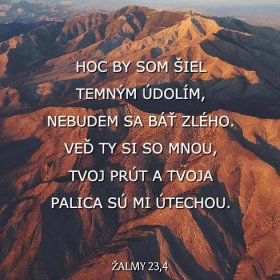 Žalmy 23:4 Hoc by som šiel temným údolím, nebudem sa báť zlého. Veď ty si so mnou, tvoj prút a tvoja palica sú mi útechou.