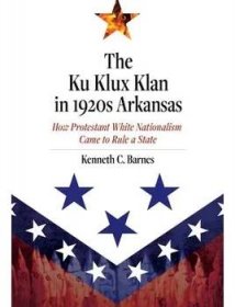 The Ku Klux Klan in 1920s Arkansas: How Protestant White Nationalism Came to Rule a State (Barnes Kenneth C.)(Pevná vazba) (9781682261590)