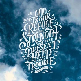 Psalm 46:1-3 God is our refuge and strength, a very present help in trouble. Therefore we will not fear though the earth gives way, though the mountains be moved into the heart of the sea, though its waters roar a
