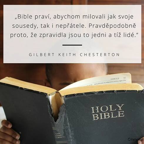 Gilbert Keith Chesterton citát: „Bible praví, abychom milovali jak svoje sousedy, tak i nepřátele. Pravděpodobně proto, že zpravidla jsou to jedni a tíž lidé.“