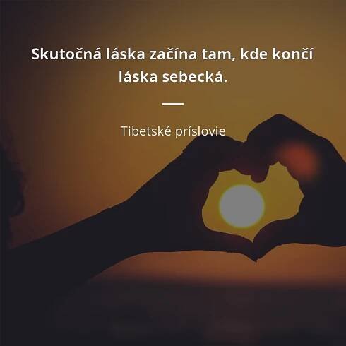 Tibetské príslovie: „Skutočná láska začína tam, kde končí láska sebecká.“
