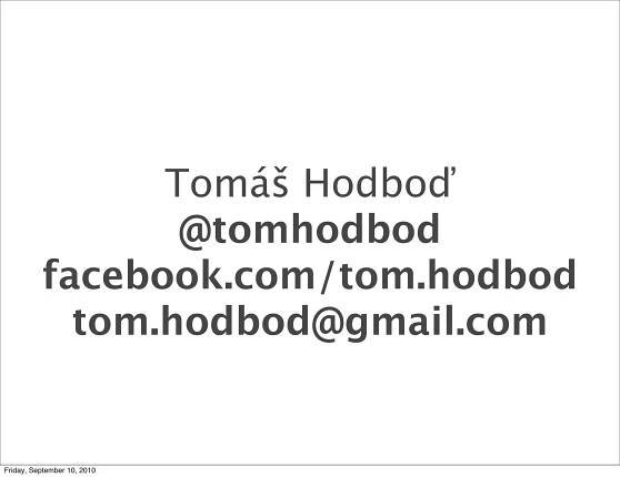 Tomáš Hodboď
                 @tomhodbod
          facebook.com/tom.hodbod
            tom.hodbod@gmail.com


Friday, September 10, 2010
 