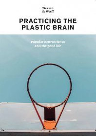 My book ‘Practicing the Plastic Brain: popular neuroscience and the good life’ now available online – Ties van de Werff