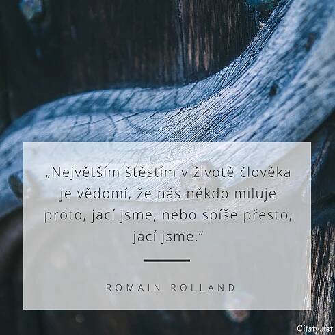 Romain Rolland citát: „Největším štěstím v životě člověka je vědomí, že nás někdo miluje proto, jací jsme, nebo spíše přesto, jací jsme.“