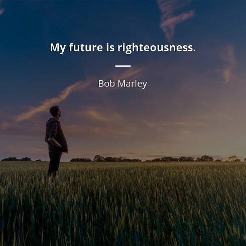 Bob Marley quote: “My future is righteousness.”