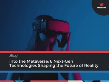 Into the Metaverse: 6 Next-Gen Technologies Shaping the Future of Reality