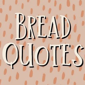 51 Golden Bread Quotes (Baked with Love) - Darling Quote