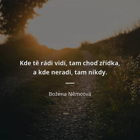 Božena Němcová citát: „Kde tě rádi vidí, tam choď zřídka, a kde neradi, tam nikdy.“