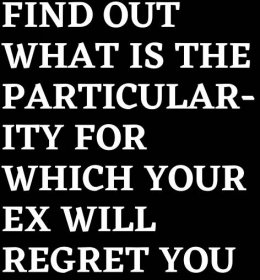 FIND OUT WHAT IS THE PARTICULARITY FOR WHICH YOUR EX WILL REGRET YOU