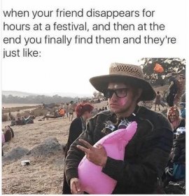 Meme - when your friend disappears for hours at a festival, and then at the end you finally find them and they're just like Rave, Music Humour, Funny Memes, Techno, Festivals, Humour, Got Memes, Very Funny Memes, Best Funny Pictures