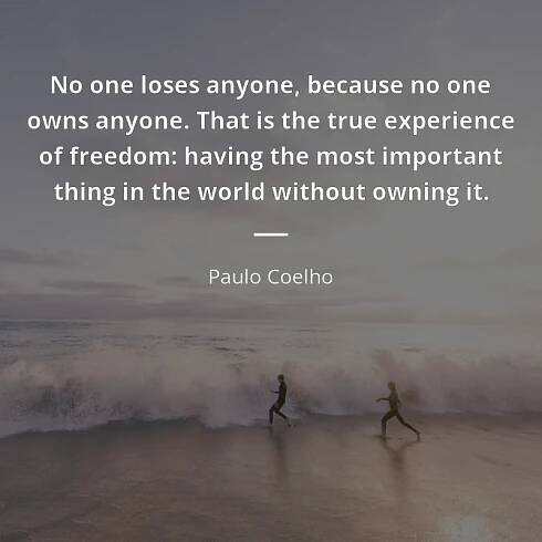 Paulo Coelho quote: “No one loses anyone, because no one owns anyone. That is the true experience of freedom: having the most important thing in the world without owning it.”