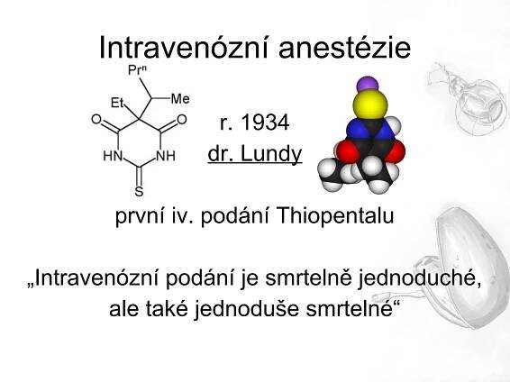 Intravenózní anestézie

                  r. 1934
                 dr. Lundy

        první iv. podání Thiopentalu

„Intravenózní podání je smrtelně jednoduché,
        ale také jednoduše smrtelné“
 